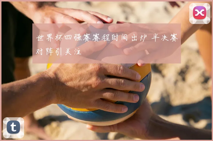 世界杯四强赛赛程时间出炉 半决赛对阵引关注