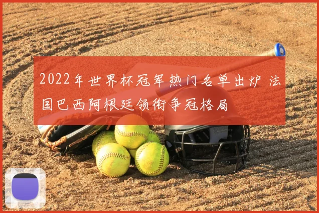 2022年世界杯冠军热门名单出炉 法国巴西阿根廷领衔争冠格局