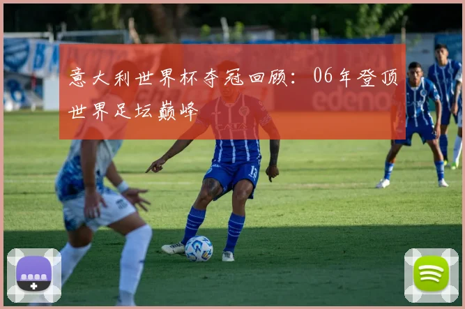 意大利世界杯夺冠回顾:06年登顶世界足坛巅峰
