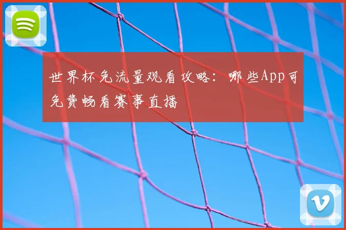 世界杯免流量观看攻略:哪些App可免费畅看赛事直播