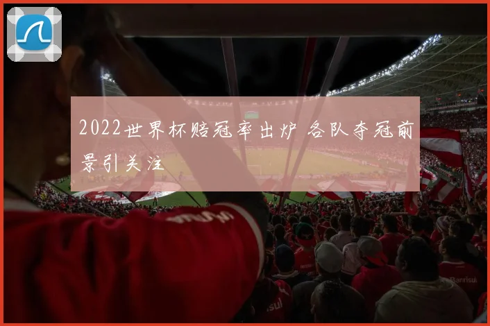 2022世界杯赔冠率出炉 各队夺冠前景引关注