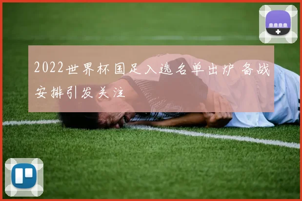 2022世界杯国足入选名单出炉 备战安排引发关注